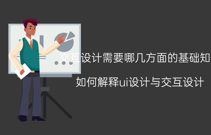 交互设计需要哪几方面的基础知识 如何解释ui设计与交互设计？